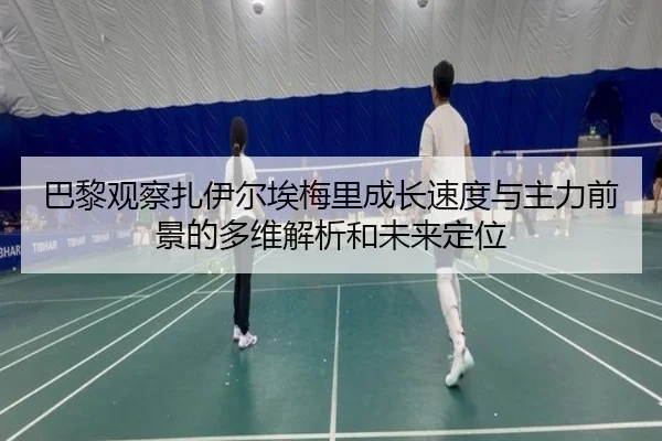 巴黎观察扎伊尔埃梅里成长速度与主力前景的多维解析和未来定位
