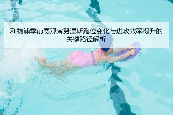 利物浦季前赛观察努涅斯跑位变化与进攻效率提升的关键路径解析
