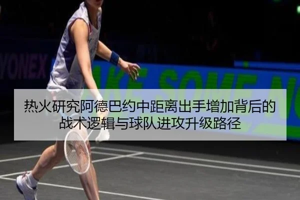 热火研究阿德巴约中距离出手增加背后的战术逻辑与球队进攻升级路径