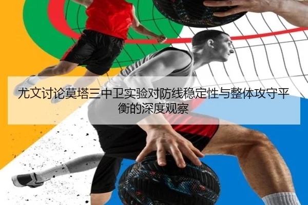 尤文讨论莫塔三中卫实验对防线稳定性与整体攻守平衡的深度观察