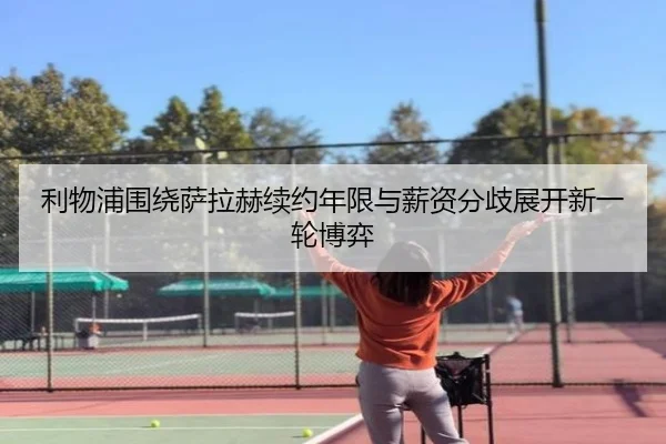 利物浦围绕萨拉赫续约年限与薪资分歧展开新一轮博弈