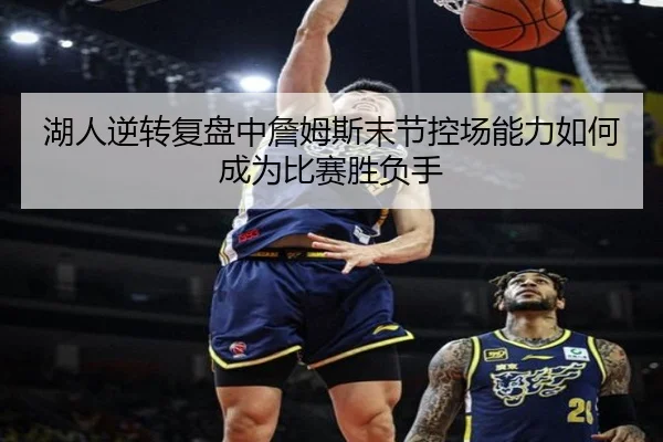 湖人逆转复盘中詹姆斯末节控场能力如何成为比赛胜负手