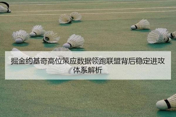 掘金约基奇高位策应数据领跑联盟背后稳定进攻体系解析